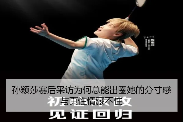 孙颖莎赛后采访为何总能出圈她的分寸感与真性情藏不住 - HTH